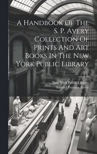 bokomslag Handbook Of The S. P. Avery Collection Of Prints And Art Books In The New York Public Library