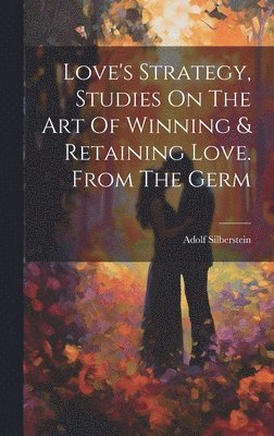 bokomslag Love's Strategy, Studies On The Art Of Winning & Retaining Love. From The Germ