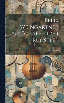 bokomslag Felix Weingartner als Schaffender Knstler