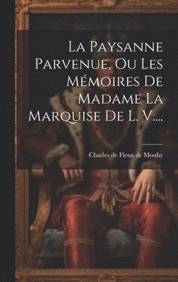 La Paysanne Parvenue, Ou Les Mmoires De Madame La Marquise De L. V.... 1