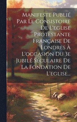 bokomslag Manifeste Publi Par Le Consistoire De L'eglise Protestante Franaise De Londres  L'occasion Du 3e Jubil Sculaire De La Fondation De L'eglise...