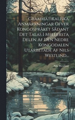Nils Westlind - Grammatikaliska Anmärkningar Öfver Kongospråket Sådant Det Talas I Mellersta Delen Af Den Nedre Kongodalen Utarbetade Af Nils Westlind..., Inbunden