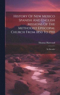 History Of New Mexico Spanish And English Missions Of The Methodist Episcopal Church From 1850 To 1910