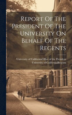 bokomslag Report Of The President Of The University On Behalf Of The Regents