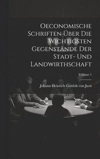 bokomslag Oeconomische Schriften ber Die Wichtigsten Gegenstnde Der Stadt- Und Landwirthschaft; Volume 1