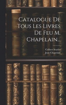 Jean Chapelain, Colbert Searles - Catalogue De Tous Les Livres De Feu M. Chapelain..., Inbunden