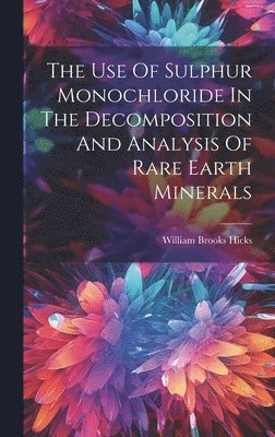 bokomslag The Use Of Sulphur Monochloride In The Decomposition And Analysis Of Rare Earth Minerals