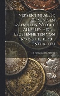 bokomslag Verzeichni Aller Derjenigen Medaillen, Welche Allerley Hist. ... Begebenheiten Von 1679 Bis Hiehero ... Enthalten