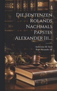 bokomslag Die Sentenzen Rolands Nachmals Papstes Alexander Iii....