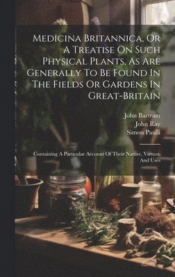 bokomslag Medicina Britannica, Or A Treatise On Such Physical Plants, As Are Generally To Be Found In The Fields Or Gardens In Great-britain