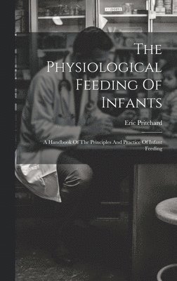 Eric Pritchard - Physiological Feeding Of Infants, Inbunden