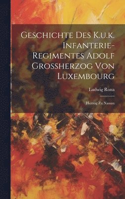 Geschichte Des K.u.k. Infanterie-regimentes Adolf Grossherzog Von Luxembourg 1