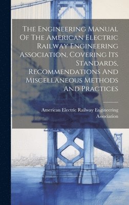 bokomslag The Engineering Manual Of The American Electric Railway Engineering Association, Covering Its Standards, Recommendations And Miscellaneous Methods And Practices