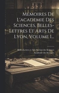 bokomslag Memoires De L'academie Des Sciences, Belles-lettres Et Arts De Lyon, Volume 1...