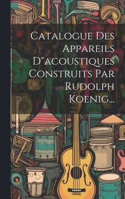 Catalogue Des Appareils D&quot;acoustiques Construits Par Rudolph Koenig... 1