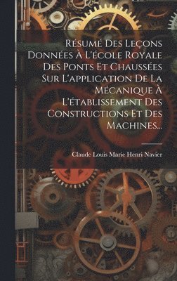 Rsum Des Leons Donnes  L'cole Royale Des Ponts Et Chausses Sur L'application De La Mcanique  L'tablissement Des Constructions Et Des Machines... 1