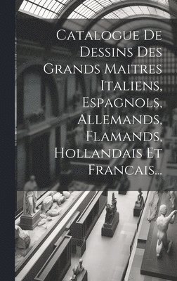 bokomslag Catalogue De Dessins Des Grands Maitres Italiens, Espagnols, Allemands, Flamands, Hollandais Et Francais...