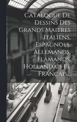 Anonymous - Catalogue De Dessins Des Grands Maitres Italiens, Espagnols, Allemands, Flamands, Hollandais Et Francais..., Inbunden