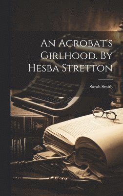 Sarah Smith - Acrobat's Girlhood. By Hesba Stretton, Inbunden