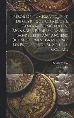 Trsor De Numismatique Et De Glyptique, Ou Recueil Gnral De Mdailles, Monnaies, Pierres Graves, Bas-reliefs Tant Anciens Que Modernes... Gravs Par Les Procds De M. Achille Collas... 1