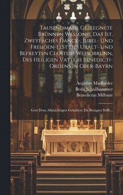 Beda Schallhammer, Aegidius Madlseder, Gregor Zallwein - Tausendmahl Geseegnete Brünnen Wessonis, Das Ist, Zweyfaches Danck-, Jubel- Und Freuden-fest Des Uralt- Und Befreyten Closters Wessobrunn, Des Heiligen Vatters Benedicti-ordens In Ober-bayrn, Inbunden