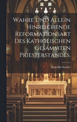 bokomslag Wahre und allein hinreichende Reformationsart des katholischen gesammten Priesterstandes.