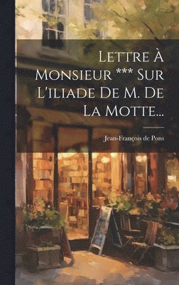 Lettre  Monsieur *** Sur L'iliade De M. De La Motte... 1