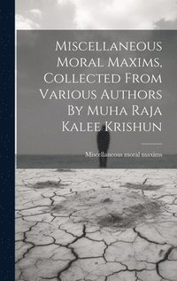 bokomslag Miscellaneous Moral Maxims, Collected From Various Authors By Muha Raja Kalee Krishun