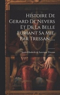 bokomslag Histoire De Gerard De Nevers Et De La Belle Euriant Sa Mie. Par Tressan......