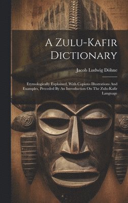 bokomslag A Zulu-kafir Dictionary: Etymologically Explained, With Copious Illustrations And Examples, Preceded By An Introduction On The Zulu-kafir Language