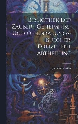 Bibliothek der Zauber-, Geheimniss- und Offenbarungs-Buecher, dreizehnte Abtheilung