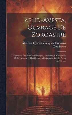 bokomslag Zend-avesta, Ouvrage De Zoroastre: Contenant Les Idées Théologiques, Physiques & Morales De Ce Législateur .... Qui Comprend L'introduction Au Zend-av