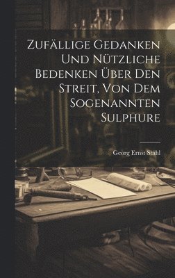 Georg Ernst Stahl - Zufällige Gedanken Und Nützliche Bedenken Über Den Streit, Von Dem Sogenannten Sulphure, Inbunden