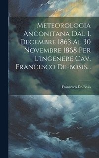 bokomslag Meteorologia Anconitana Dal 1. Decembre 1863 Al 30 Novembre 1868 Per L'ingenere Cav. Francesco De-bosis...