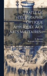 bokomslag Trait De Tlgraphie Optique Applique Aux Arts Militaires...