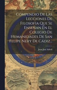 bokomslag Compendio De Las Lecciones De Filosofia Que Se Ensean En El Colegio De Humanidades De San Felipe Nery De Cdiz...