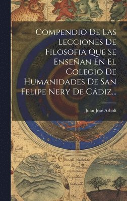 Compendio De Las Lecciones De Filosofia Que Se Ensean En El Colegio De Humanidades De San Felipe Nery De Cdiz... 1