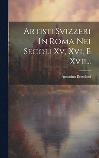 bokomslag Artisti Svizzeri In Roma Nei Secoli Xv, Xvi, E Xvii...