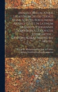 bokomslag Annales Regum Atque Legatorum Dei Ex Codice Manu Scripta Berolinensi Arabice Ed. Et In Latinum Transtulit Johannes Godofredus Ludovicus Kosegarten. - Gryphisvaldiae, Mauritius 1831-53...