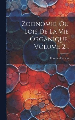 Zoonomie, Ou Lois De La Vie Organique, Volume 2... 1