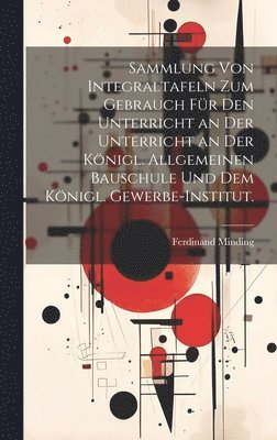 bokomslag Sammlung von Integraltafeln zum Gebrauch für den Unterricht an der Unterricht an der Königl. Allgemeinen Bauschule und dem Königl. Gewerbe-Institut.