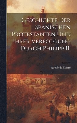 Adolfo De Castro - Geschichte der spanischen Protestanten und ihrer Verfolgung durch Philipp II., Inbunden