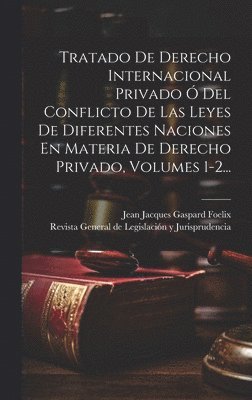 bokomslag Tratado De Derecho Internacional Privado Ó Del Conflicto De Las Leyes De Diferentes Naciones En Materia De Derecho Privado, Volumes 1-2...