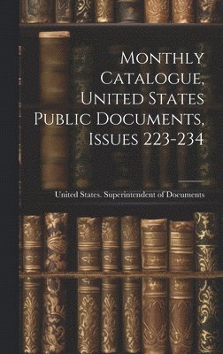 bokomslag Monthly Catalogue, United States Public Documents, Issues 223-234