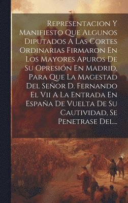 bokomslag Representacion Y Manifiesto Que Algunos Diputados A Las Cortes Ordinarias Firmaron En Los Mayores Apuros De Su Opresin En Madrid, Para Que La Magestad Del Seor D. Fernando El Vii A La Entrada En