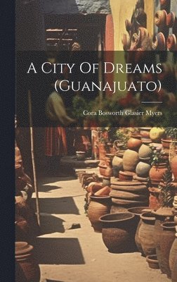 Cora Bosworth Glasier Myers - City Of Dreams (guanajuato), Inbunden