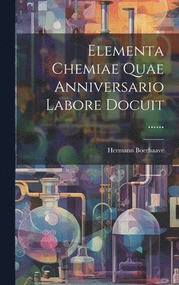 bokomslag Elementa Chemiae Quae Anniversario Labore Docuit ......