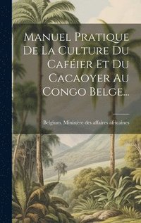 bokomslag Manuel Pratique De La Culture Du Cafier Et Du Cacaoyer Au Congo Belge...