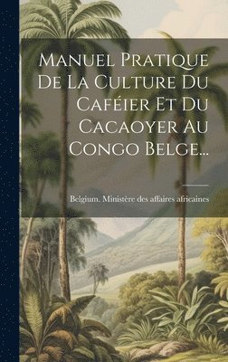 Manuel Pratique De La Culture Du Cafier Et Du Cacaoyer Au Congo Belge... 1