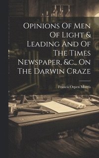 bokomslag Opinions Of Men Of Light & Leading And Of The Times Newspaper, &c., On The Darwin Craze